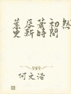 叶辰萧初然最快更新时间