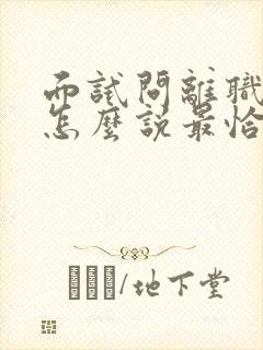 面试问离职原因怎么说最恰当