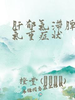 肝郁气滞脾虚湿气重症状