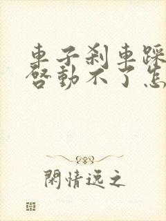 车子刹车踩不动启动不了怎么回事