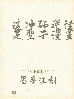 这冲师逆徒才不是圣子漫画免费