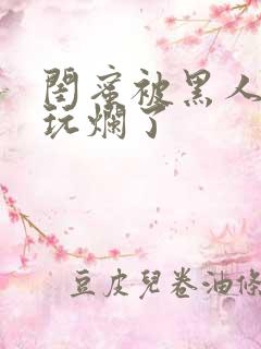 闺蜜被黑人男友玩烂了