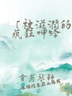 「被滋润的娇妻疯狂呻吟