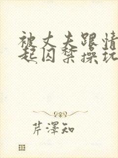 被丈夫跟情敌一起囚禁操玩(强制 1v2)_