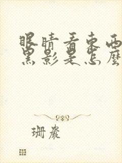 眼睛看东西像有黑影是怎么回事