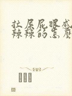 拉屎屁眼感觉火辣辣的怎么回事