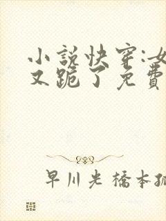 小说快穿:女配又跪了免费阅读