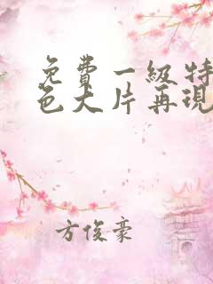 免费一级特黄特色大片再现看