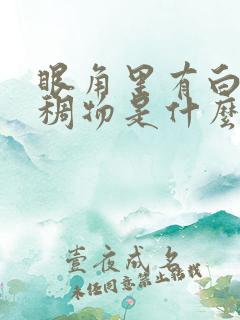 眼角里有白色粘稠物是什么原因