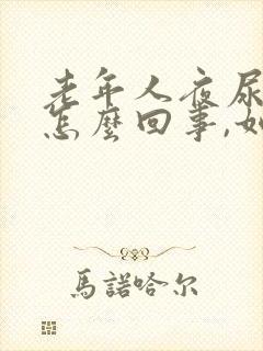 老年人夜尿频繁怎么回事,如何治疗吃什么药