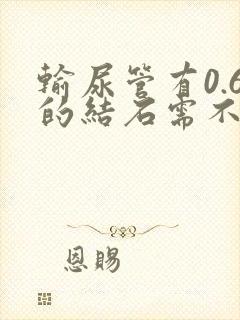 输尿管有0.6的结石需不需要碎石