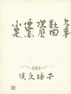 小便次数多尿少是怎么回事