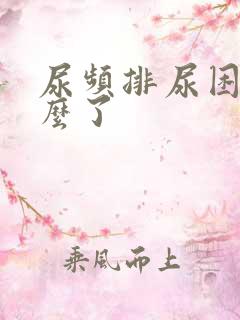 尿频排尿困难怎么了