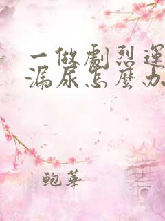 一做剧烈运动就漏尿怎么办