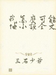 我怎么可能喜欢他小说全文免费阅读