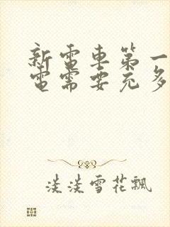 新电车第一次充电需要充多久