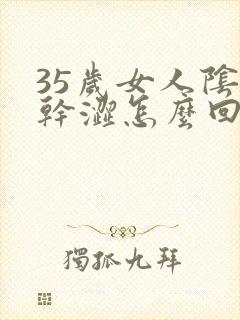 35岁女人阴道干涩怎么回事