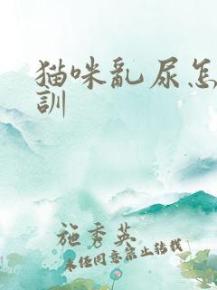 猫咪乱尿怎么教训