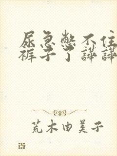 尿急憋不住了尿裤子了哗哗尿