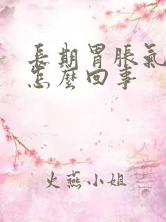 长期胃胀气打嗝怎么回事