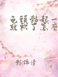 龟头勃起一会儿就软了怎么办