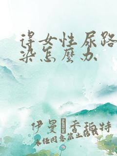 得女性尿路有感染怎么办