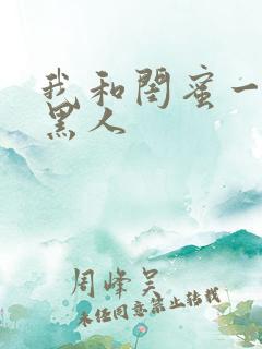 我和闺蜜一起被黑人