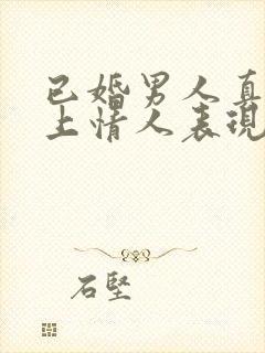 已婚男人真心爱上情人表现