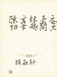 陈玄林素衣赵南初笔趣阁免费阅读正版