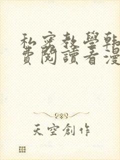 私密教学韩漫免费阅读看漫画下拉式276话