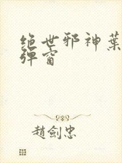 绝世邪神叶楚无弹窗