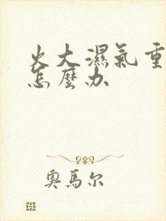 火大湿气重症状怎么办