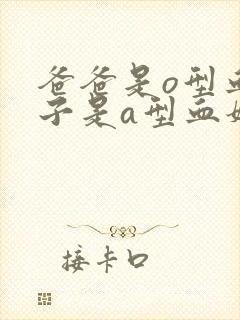 爸爸是o型血孩子是a型血妈妈应该是什么血型