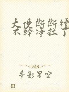 大便断断续续拉不干净拉了又想拉