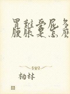 胃难受屁多恶心腹胀是怎么回事