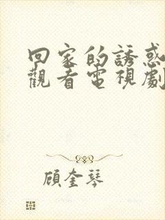 回家的诱惑免费观看电视剧全集在