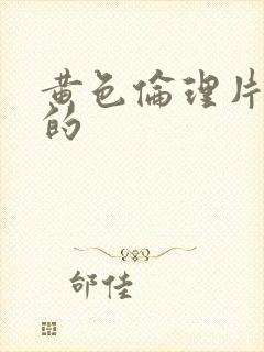 黄色伦理片免费的