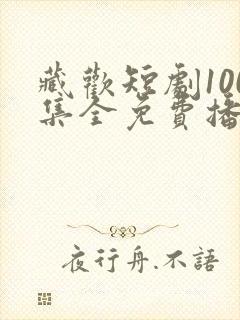 藏欢短剧100集全免费播放