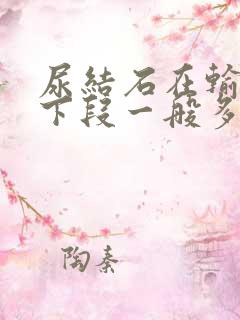 尿结石在输尿管下段一般多久能排出