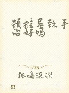 颈椎导致手麻能治好吗