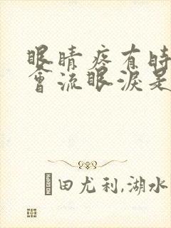 眼睛疼有时候还会流眼泪是怎么回事