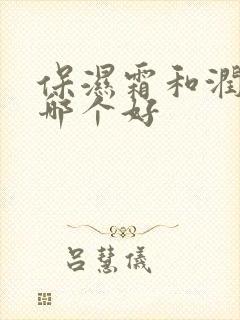 保湿霜和润肤霜哪个好