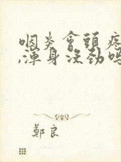 咽炎会头疼头晕,浑身没劲吗