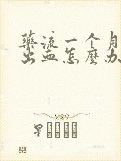 药流一个月后还出血怎么办