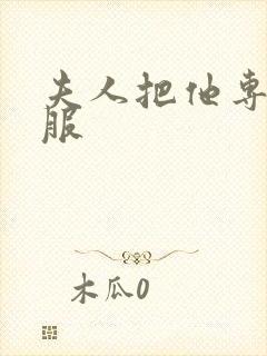 夫人把他专治不服