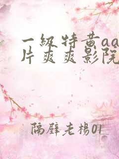 一级特黄aa大片爽爽影院免费