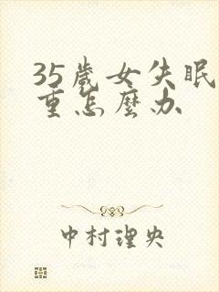 35岁女失眠严重怎么办