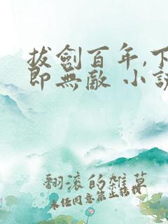 拔剑百年,下山即无敌 小说完整板