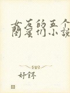女友的五个放荡闺蜜们小说
