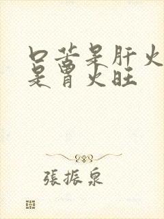 口苦是肝火旺还是胃火旺